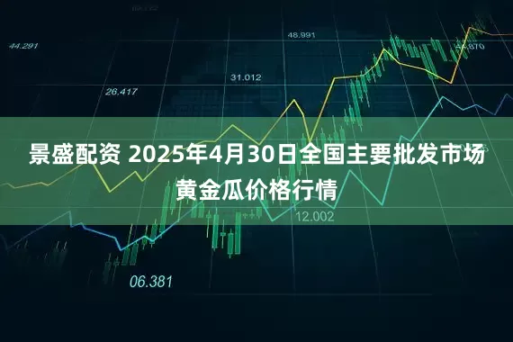 景盛配资 2025年4月30日全国主要批发市场黄金瓜价格行情