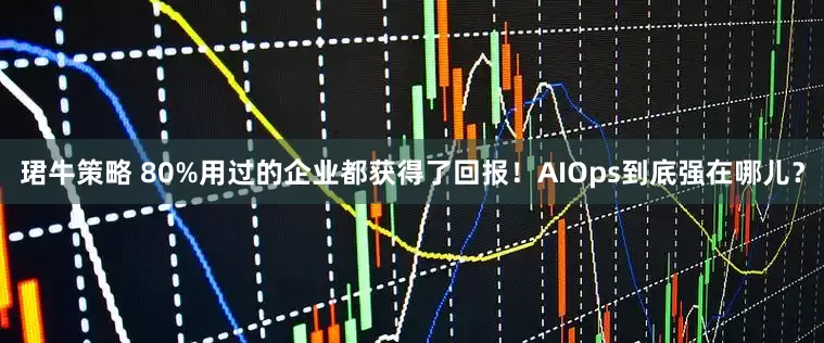 珺牛策略 80%用过的企业都获得了回报！AIOps到底强在哪儿？