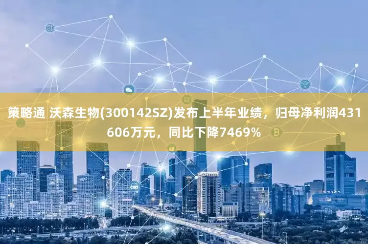 策略通 沃森生物(300142SZ)发布上半年业绩，归母净利润431606万元，同比下降7469%