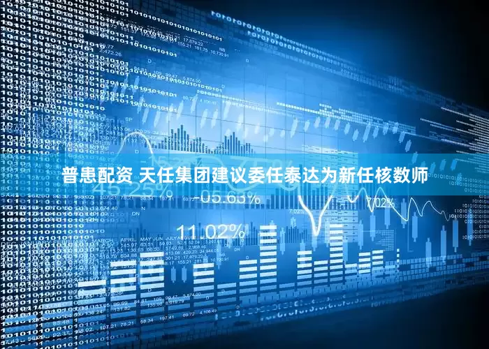 普患配资 天任集团建议委任泰达为新任核数师