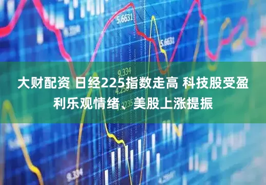 大财配资 日经225指数走高 科技股受盈利乐观情绪、美股上涨提振